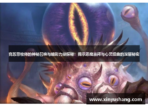 克苏恩牧师的神秘召唤与暗影力量探秘：揭示恶魔崇拜与心灵扭曲的深层秘密