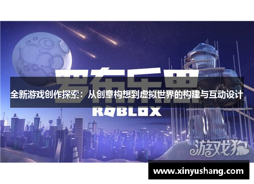 全新游戏创作探索：从创意构想到虚拟世界的构建与互动设计