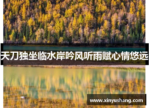 天刀独坐临水岸吟风听雨赋心情悠远