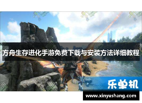 方舟生存进化手游免费下载与安装方法详细教程